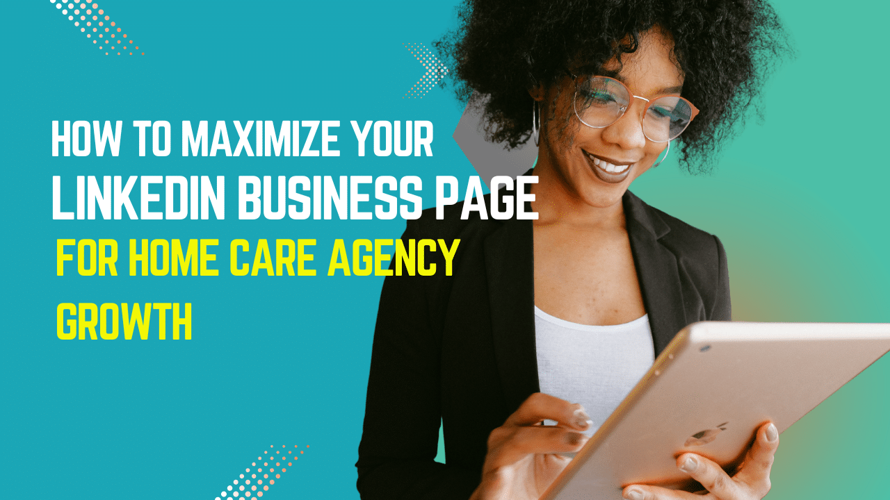 Maximizing Your Linkedin Business Page in Home Care Marketing